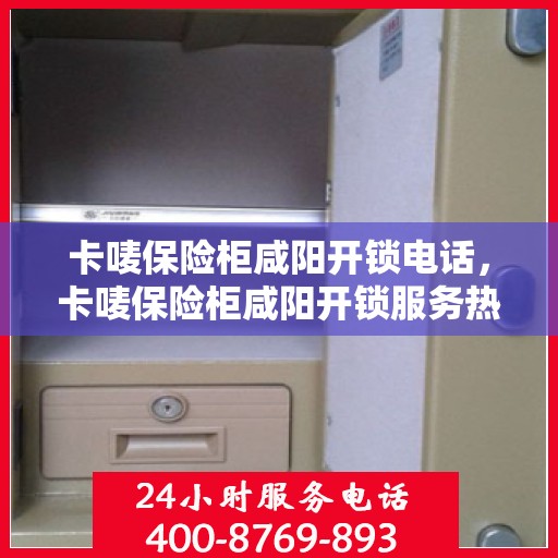 卡唛保险柜咸阳开锁电话，卡唛保险柜咸阳开锁服务热线