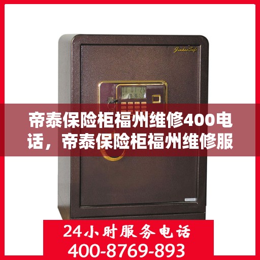 帝泰保险柜福州维修400电话，帝泰保险柜福州维修服务热线400电话详解