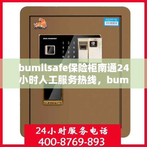 bumilsafe保险柜南通24小时人工服务热线，bumilsafe保险柜南通热线，全天候人工服务保障安全