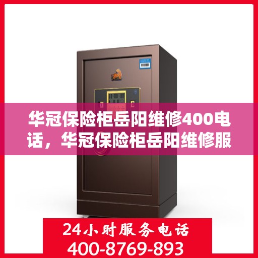 华冠保险柜岳阳维修400电话，华冠保险柜岳阳维修服务热线400电话详解