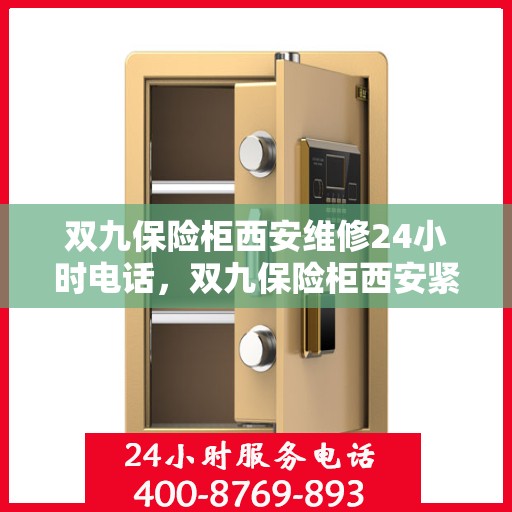 双九保险柜西安维修24小时电话，双九保险柜西安紧急维修服务热线全天候响应