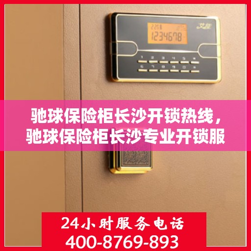 驰球保险柜长沙开锁热线，驰球保险柜长沙专业开锁服务热线