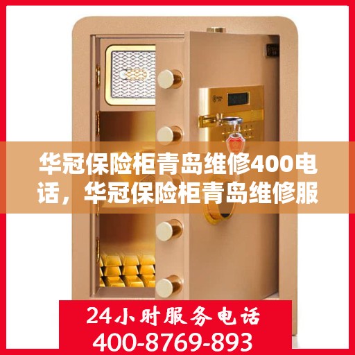 华冠保险柜青岛维修400电话，华冠保险柜青岛维修服务热线400电话详解