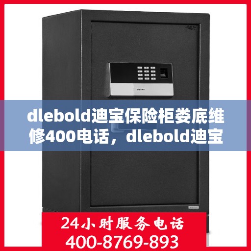 dlebold迪宝保险柜娄底维修400电话，dlebold迪宝保险柜娄底专业维修服务热线400电话详解