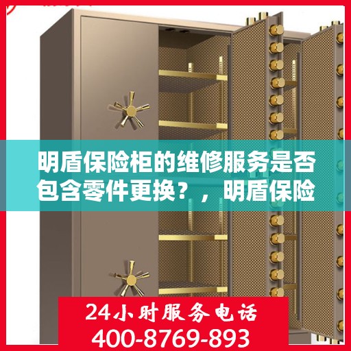 明盾保险柜的维修服务是否包含零件更换？，明盾保险柜维修服务，零件更换涵盖其中？
