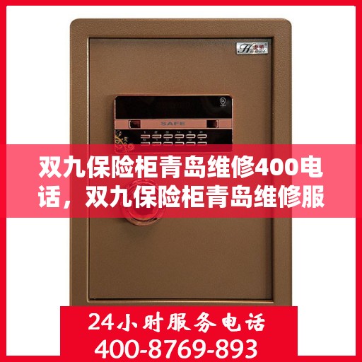 双九保险柜青岛维修400电话，双九保险柜青岛维修服务热线400电话详解