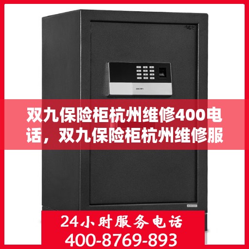 双九保险柜杭州维修400电话，双九保险柜杭州维修服务热线400电话解析