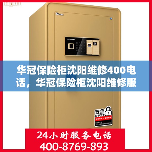 华冠保险柜沈阳维修400电话，华冠保险柜沈阳维修服务热线400电话详解
