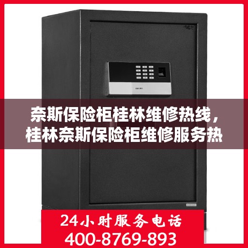 奈斯保险柜桂林维修热线，桂林奈斯保险柜维修服务热线全攻略