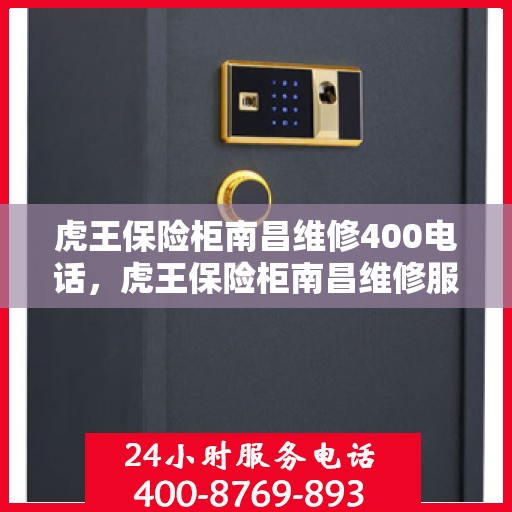 虎王保险柜南昌维修400电话，虎王保险柜南昌维修服务热线400电话详解