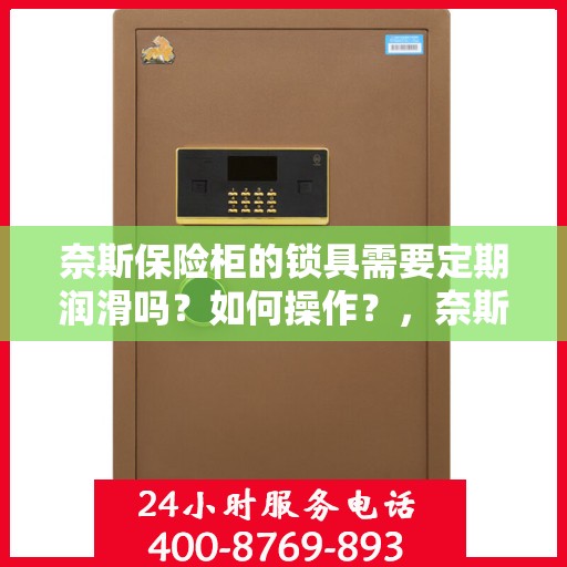奈斯保险柜的锁具需要定期润滑吗？如何操作？，奈斯保险柜锁具的润滑与保养，定期操作指南