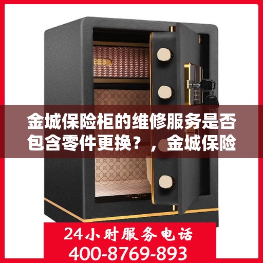 金城保险柜的维修服务是否包含零件更换？，金城保险柜维修服务，零件更换一网打尽！