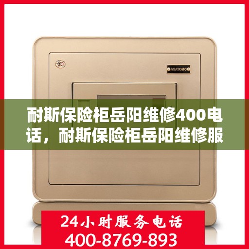 耐斯保险柜岳阳维修400电话，耐斯保险柜岳阳维修服务热线400电话详解