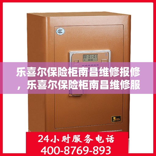 乐喜尔保险柜南昌维修报修，乐喜尔保险柜南昌维修服务指南