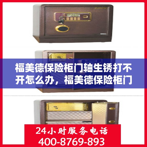 福美德保险柜门轴生锈打不开怎么办，福美德保险柜门轴生锈打不开的解决方法