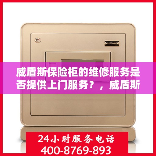 威盾斯保险柜的维修服务是否提供上门服务？，威盾斯保险柜维修服务，上门服务为您解决烦恼！
