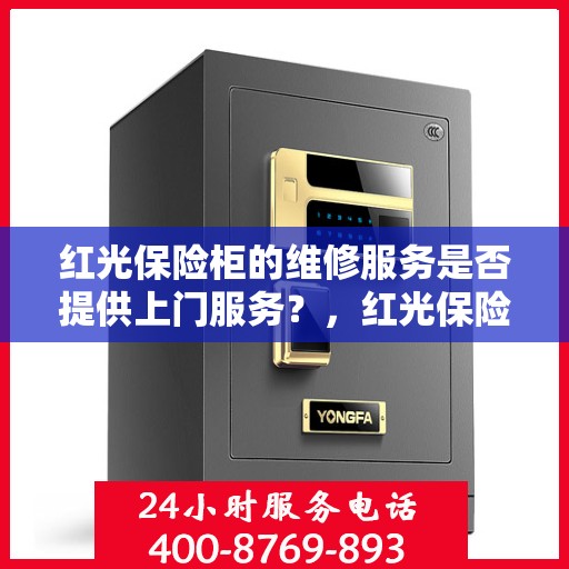 红光保险柜的维修服务是否提供上门服务？，红光保险柜维修服务，专业团队上门服务，解决您的安全锁事烦恼