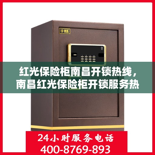 红光保险柜南昌开锁热线，南昌红光保险柜开锁服务热线揭秘