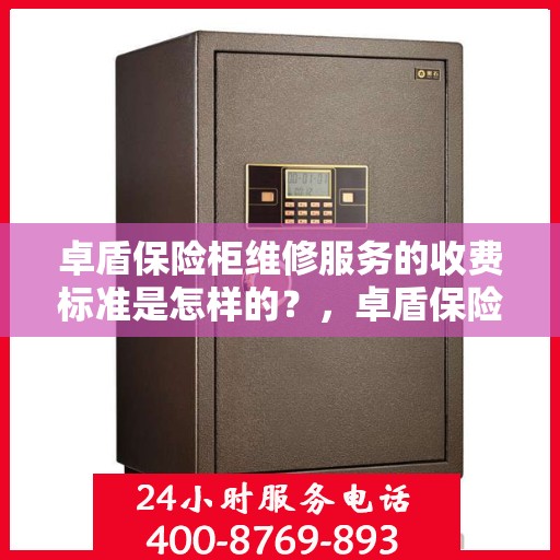 卓盾保险柜维修服务的收费标准是怎样的？，卓盾保险柜维修服务收费标准详解