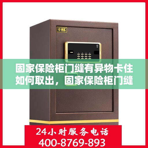 固家保险柜门缝有异物卡住如何取出，固家保险柜门缝异物卡住取出攻略