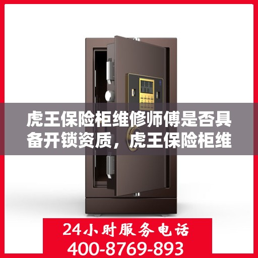 虎王保险柜维修师傅是否具备开锁资质，虎王保险柜维修师傅的专业开锁资质解析