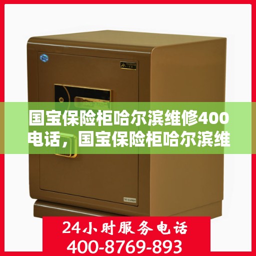 国宝保险柜哈尔滨维修400电话，国宝保险柜哈尔滨维修服务热线400电话详解
