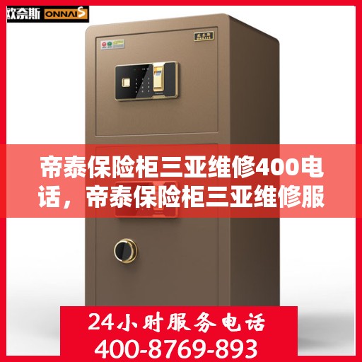 帝泰保险柜三亚维修400电话，帝泰保险柜三亚维修服务热线400电话详解