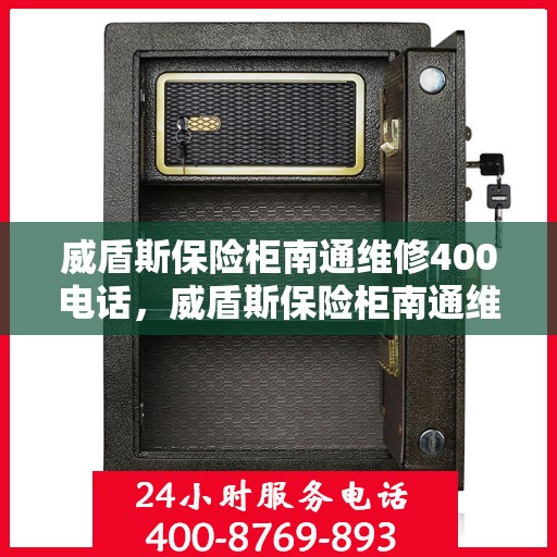 威盾斯保险柜南通维修400电话，威盾斯保险柜南通维修服务热线400电话详解