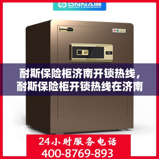 耐斯保险柜济南开锁热线，耐斯保险柜开锁热线在济南，专业解锁，安全可靠