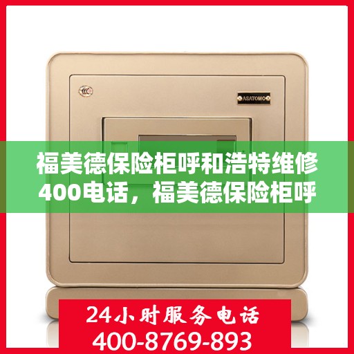 福美德保险柜呼和浩特维修400电话，福美德保险柜呼和浩特维修服务热线400电话详解