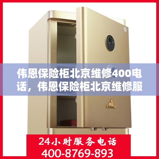 伟恩保险柜北京维修400电话，伟恩保险柜北京维修服务热线400电话专业解析，快速响应您的需求！