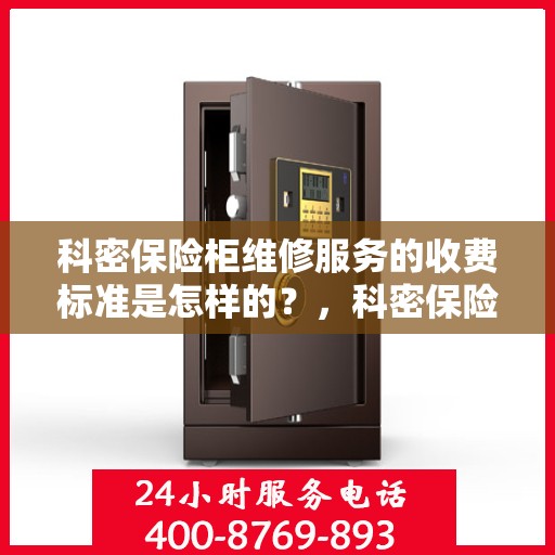 科密保险柜维修服务的收费标准是怎样的？，科密保险柜维修服务收费标准详解
