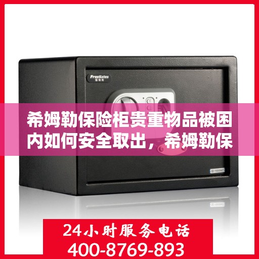 希姆勒保险柜贵重物品被困内如何安全取出，希姆勒保险柜贵重物品被困之谜，如何安全解锁与取出？