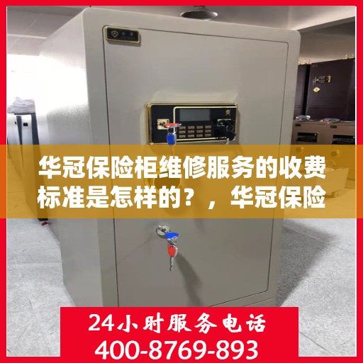 华冠保险柜维修服务的收费标准是怎样的？，华冠保险柜维修服务收费标准详解