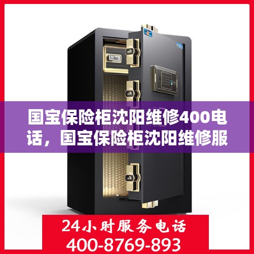 国宝保险柜沈阳维修400电话，国宝保险柜沈阳维修服务热线400电话详解