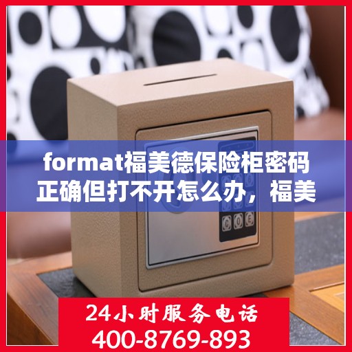 format福美德保险柜密码正确但打不开怎么办，福美德保险柜密码正确却打不开的解决方法
