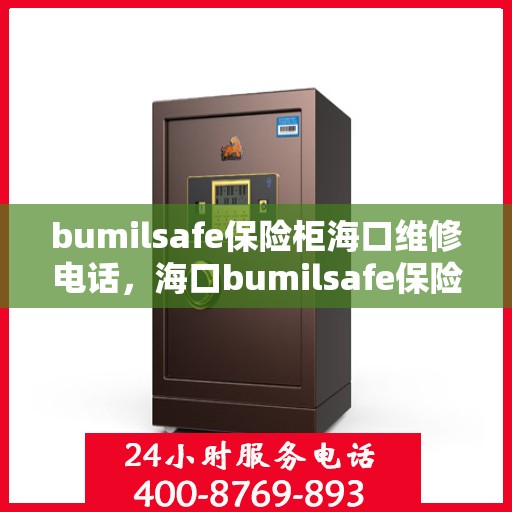 bumilsafe保险柜海口维修电话，海口bumilsafe保险柜维修服务热线