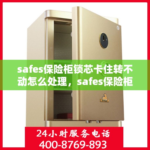 safes保险柜锁芯卡住转不动怎么处理，safes保险柜锁芯卡住解决方法
