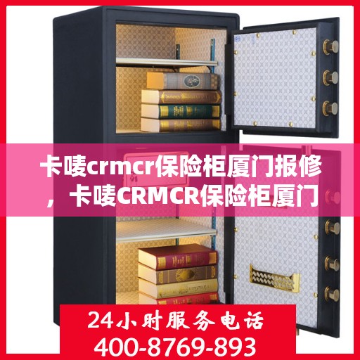 卡唛crmcr保险柜厦门报修，卡唛CRMCR保险柜厦门维修服务指南