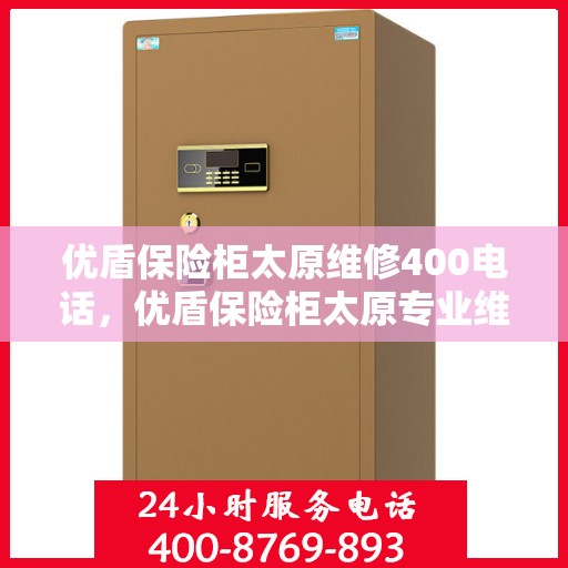 优盾保险柜太原维修400电话，优盾保险柜太原专业维修服务热线400电话详解