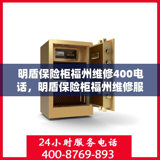 明盾保险柜福州维修400电话，明盾保险柜福州维修服务热线400电话详解