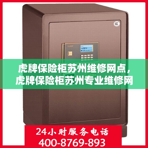 虎牌保险柜苏州维修网点，虎牌保险柜苏州专业维修网点，全方位服务保障您的安全之选