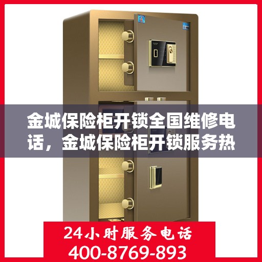金城保险柜开锁全国维修电话，金城保险柜开锁服务热线及全国维修电话汇总