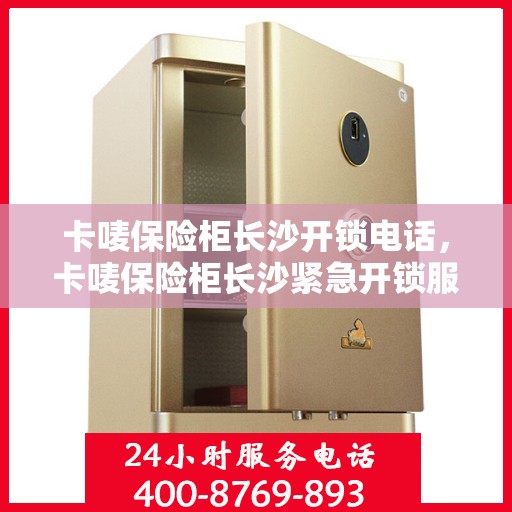 卡唛保险柜长沙开锁电话，卡唛保险柜长沙紧急开锁服务热线