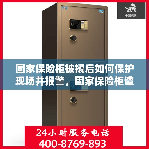固家保险柜被撬后如何保护现场并报警，固家保险柜遭撬开后的现场保护与报警指南
