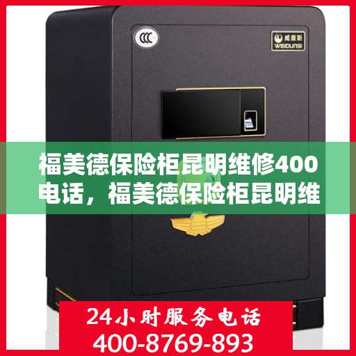 福美德保险柜昆明维修400电话，福美德保险柜昆明维修服务热线400电话详解