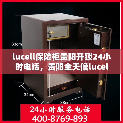 lucell保险柜贵阳开锁24小时电话，贵阳全天候lucell保险柜开锁服务热线
