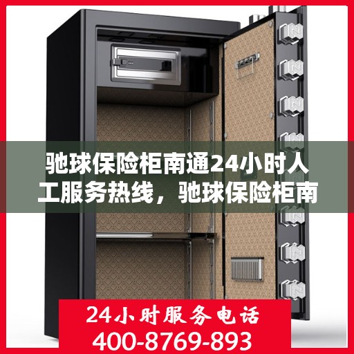 驰球保险柜南通24小时人工服务热线，驰球保险柜南通全天候人工服务热线，贴心守护您的安全