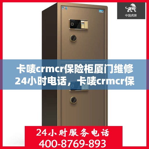 卡唛crmcr保险柜厦门维修24小时电话，卡唛crmcr保险柜厦门全天候专业维修服务热线