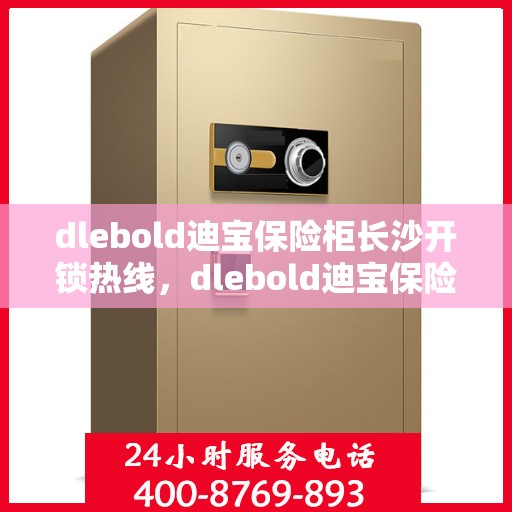 dlebold迪宝保险柜长沙开锁热线，dlebold迪宝保险柜长沙专业开锁服务热线
